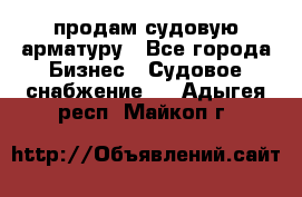 продам судовую арматуру - Все города Бизнес » Судовое снабжение   . Адыгея респ.,Майкоп г.